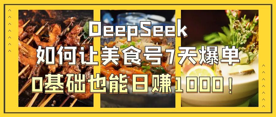 DeepSeek如何让美食号7天爆单，0基础也能日赚1000！插图