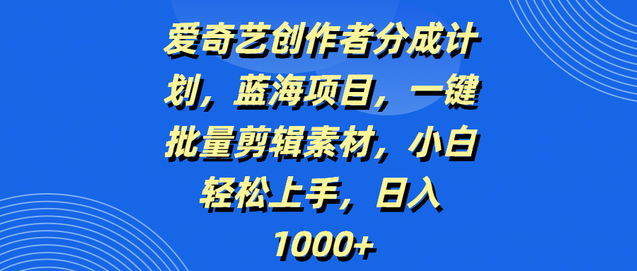 爱奇艺创作者分成计划，蓝海项目，一键批量剪辑素材，小白轻松上手，日入1000+插图