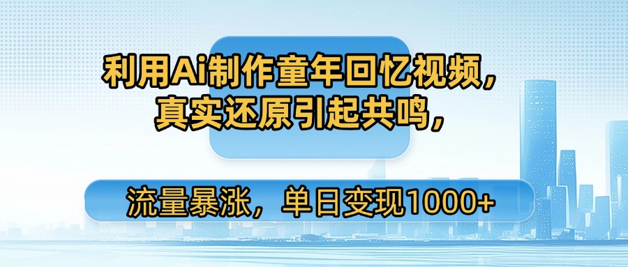 利用Ai制作童年回忆视频,真实还原引起共鸣,流量暴涨,单日变现1000+插图 利用Ai制作童年回忆视频,真实还原引起共鸣,流量暴涨,单日变现1000+插图