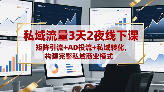 （16483期）私域流量3天2夜线下课，矩阵引流+AD投流+私域转化，构建完整私域商业模式插图
