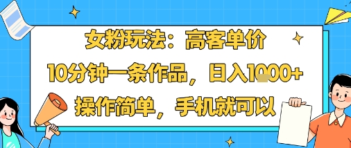 女粉玩法:高客单价,10分钟一条作品,日入1k+操作简单,手机就可以插图 女粉玩法:高客单价,10分钟一条作品,日入1k+操作简单,手机就可以插图