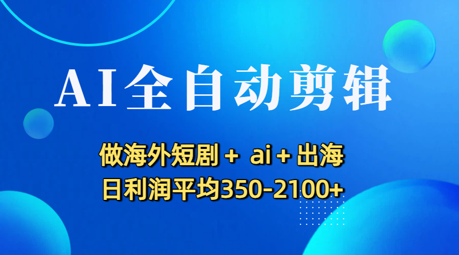 AI全自动剪辑,做海外短剧+ ai+出海 日利润平均350-2100+插图 AI全自动剪辑,做海外短剧+ ai+出海 日利润平均350-2100+插图