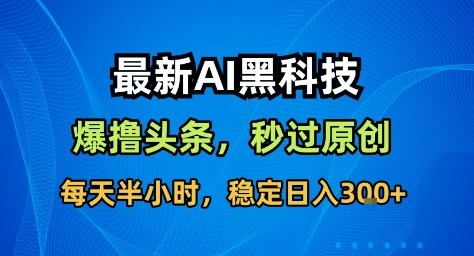 最新AI黑科技撸头条收益软件，无需指令，原创度直接拉满，每日稳定收益3张【揭秘】插图