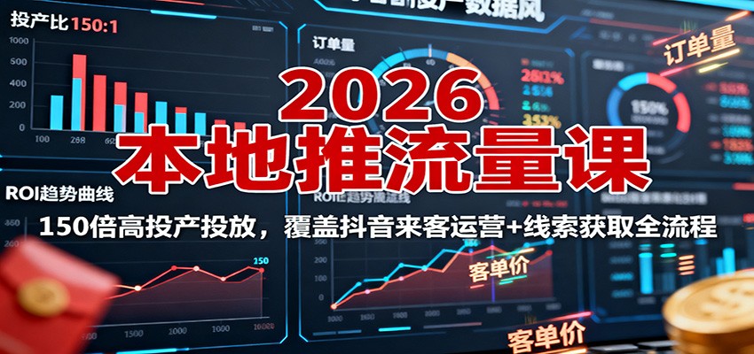 2026本地推流量课：150倍高投产投放，覆盖抖音来客运营+线索获取全流程插图