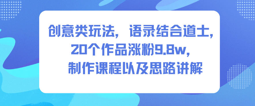 创意类玩法,语录结合道士,20个作品涨粉9.8w,制作课程以及思路讲解插图 创意类玩法,语录结合道士,20个作品涨粉9.8w,制作课程以及思路讲解插图