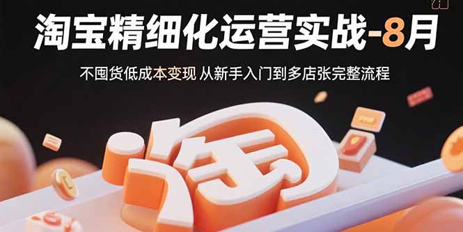 (15739期)淘宝精细化运营实战-8月:不囤货低成本变现 从新手入门到多店扩张完整流程插图 (15739期)淘宝精细化运营实战-8月:不囤货低成本变现 从新手入门到多店扩张完整流程插图