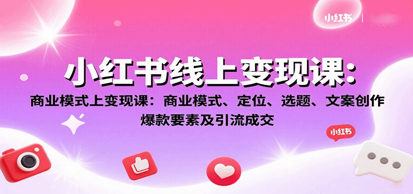 小红书线上变现课:商业模式、定位、选题、文案创作、爆款要素及引流成交插图 小红书线上变现课:商业模式、定位、选题、文案创作、爆款要素及引流成交插图