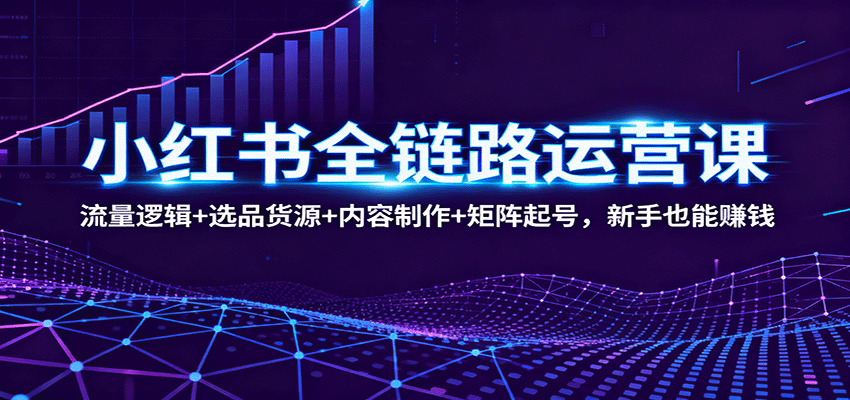 小红书全链路运营课:流量逻辑+选品货源+内容制作+矩阵起号,新手也能赚钱插图 小红书全链路运营课:流量逻辑+选品货源+内容制作+矩阵起号,新手也能赚钱插图