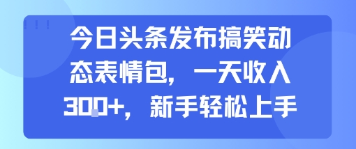 今日头条发布搞笑动态表情包,一天收入3张+,新手轻松上手插图 今日头条发布搞笑动态表情包,一天收入3张+,新手轻松上手插图