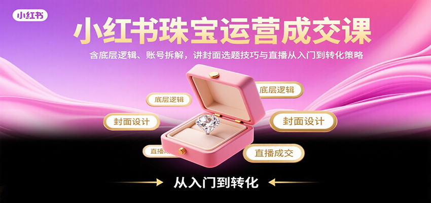 小红书珠宝运营成交课:含底层逻辑、账号拆解,讲封面选题技巧与直播从入门到转化策略插图 小红书珠宝运营成交课:含底层逻辑、账号拆解,讲封面选题技巧与直播从入门到转化策略插图