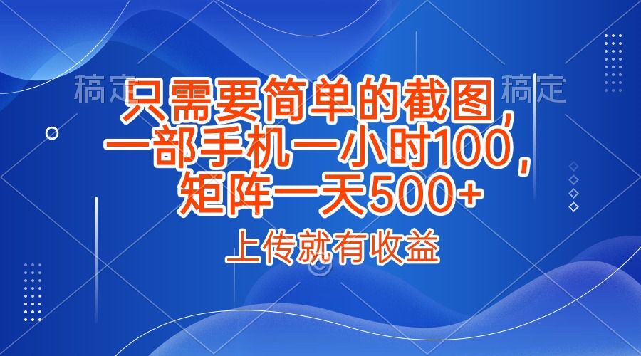 只需要简单的截图，上传就能有收益，一部手机不限地方不限时间，一小时100，矩阵放大一天500+插图