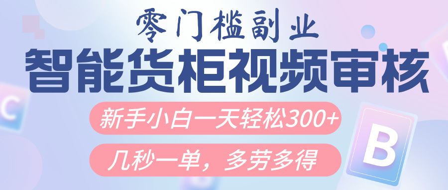 智能货柜视频审核，几秒一单，多劳多得，新人小白一天轻松300+，零门槛插图