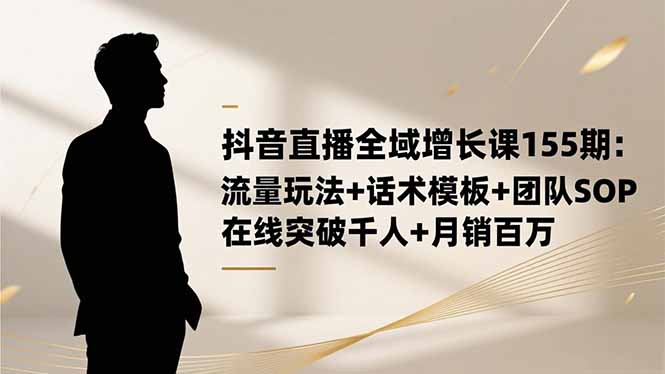 (16586期)抖音直播全域增长课155期:流量玩法+话术模板+团队SOP,在线突破千人+…插图 (16586期)抖音直播全域增长课155期:流量玩法+话术模板+团队SOP,在线突破千人+…插图