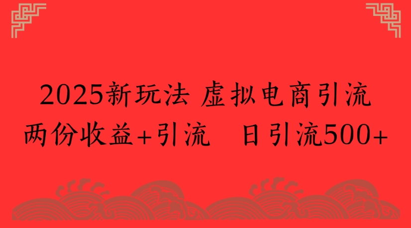 2025新玩法,虚拟电商引流两份收益+引流 日引流500+插图 2025新玩法,虚拟电商引流两份收益+引流 日引流500+插图