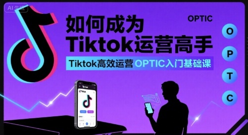 如何成为Tiktok运营高手,Tiktok高效运营OPTIC入门基础课插图 如何成为Tiktok运营高手,Tiktok高效运营OPTIC入门基础课插图