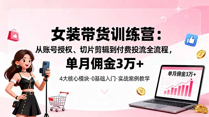 (16270期)女装带货特训营:从账号授权、切片剪辑到付费投流全流程,单月佣金3万+插图 (16270期)女装带货特训营:从账号授权、切片剪辑到付费投流全流程,单月佣金3万+插图