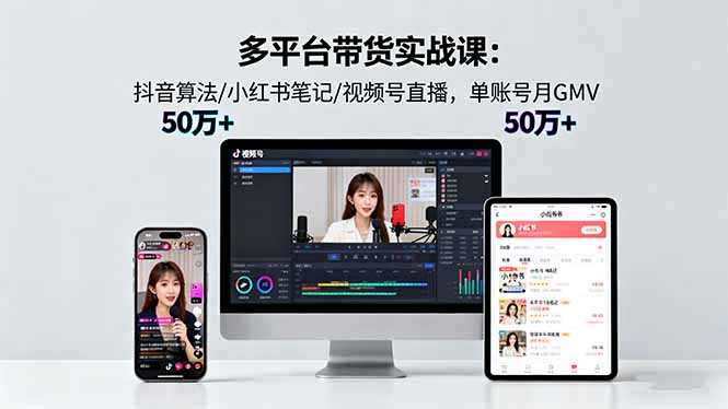 (16254期)多平台带货实战课18.0:抖音算法/小红书笔记/视频号直播,单账号月GMV50w+插图 (16254期)多平台带货实战课18.0:抖音算法/小红书笔记/视频号直播,单账号月GMV50w+插图