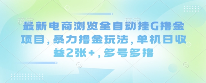 最新电商浏览全自动挂G撸金项目，暴力撸金玩法，单机日收益2张+，多号多撸【揭秘】插图