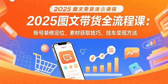 (15716期)2025图文带货全流程课:账号装修定位,素材获取技巧,挂车变现方法插图 (15716期)2025图文带货全流程课:账号装修定位,素材获取技巧,挂车变现方法插图