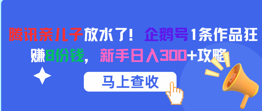 腾讯亲儿子放水了!企鹅号1条作品狂赚8份钱,新手日入300+攻略插图 腾讯亲儿子放水了!企鹅号1条作品狂赚8份钱,新手日入300+攻略插图