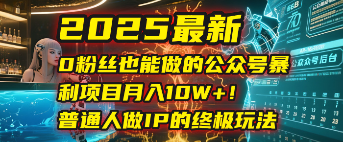 2025最新0粉丝也能做的公众号暴利项目，月入10W+！普通人做IP的终极玩法插图