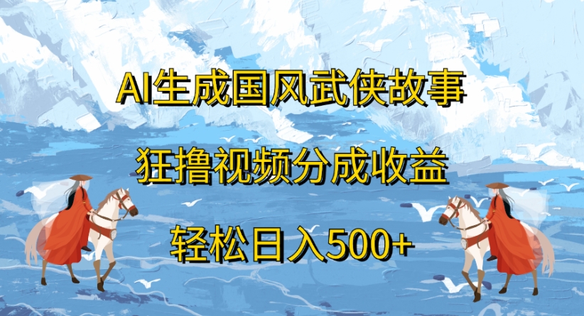 ai生成国风武侠故事狂撸视频分成收益轻松日入500+插图