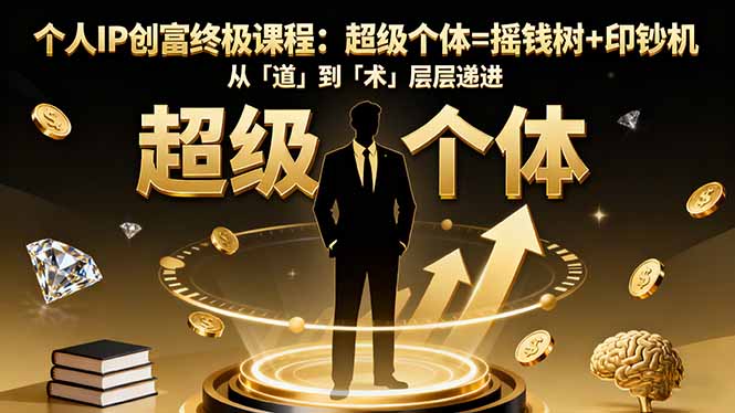 （16365期）个人IP创富终极课程：超级个体=摇钱树+印钞机，从「道」到「术」层层递进插图