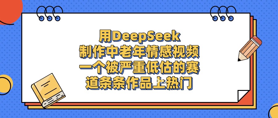用DeepSeek制作，中老年情感视频，一个被严重低估的赛道，条条作品上热门插图