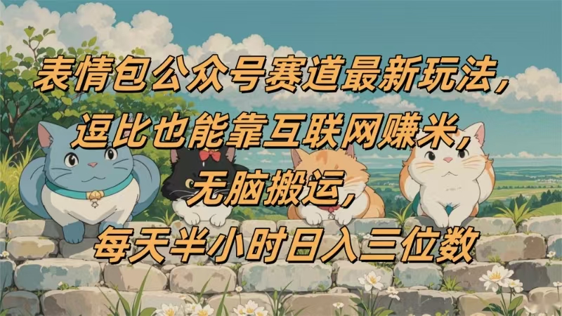 表情包公众号赛道，逗比也能靠互联网赚米，无脑搬运，小白也能日入三位数插图