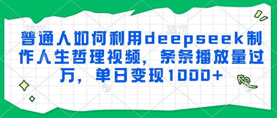 普通人如何利用deepseek制作人生哲理视频，条条播放量过万，单日变现1000+插图
