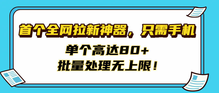 首个全网拉新神器，只需手机，单个高达80+，批量处理无上限！插图