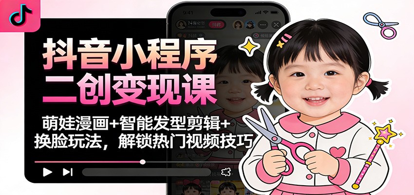 抖音小程序二创变现课:萌娃漫画+智能发型剪辑+换脸玩法,解锁热门视频技巧插图 抖音小程序二创变现课:萌娃漫画+智能发型剪辑+换脸玩法,解锁热门视频技巧插图