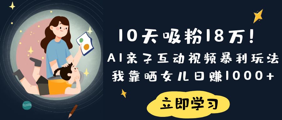 《10天吸粉18万!AI亲子互动视频暴利玩法,我靠晒女儿日赚1000+》插图 《10天吸粉18万!AI亲子互动视频暴利玩法,我靠晒女儿日赚1000+》插图