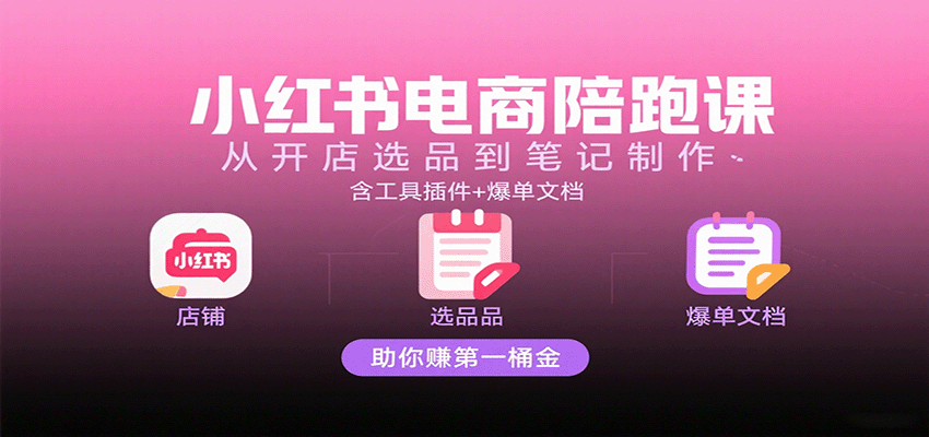 小红书电商陪跑课:从开店选品到笔记制作,含工具插件+爆单文档,助你赚第一桶金插图 小红书电商陪跑课:从开店选品到笔记制作,含工具插件+爆单文档,助你赚第一桶金插图