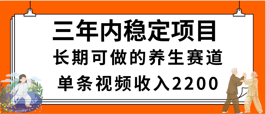 三年内稳定项目，长期可做的养生赛道，单条视频收入2200，新手秒上手插图