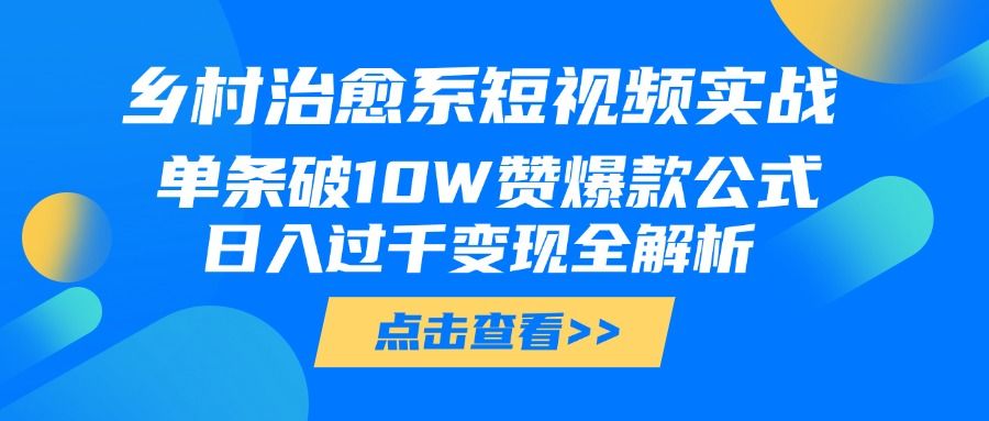 乡村治愈系短视频实战，单条破10W赞爆款公式，日入过千变现全解析插图