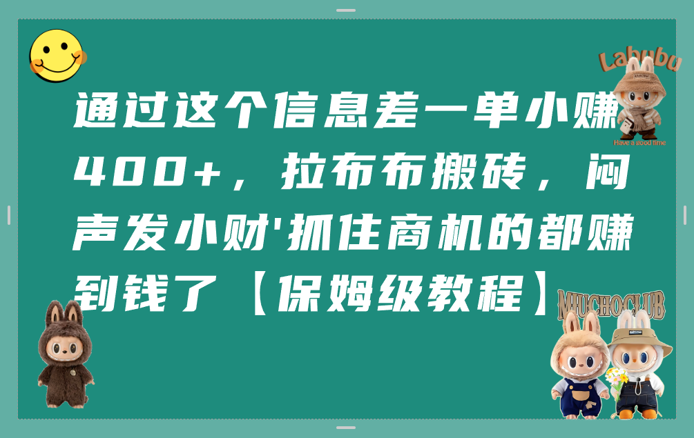 通过这个信息差一单小赚400+,拉布布搬砖,闷声发小财,抓住商机的都赚到钱了【保姆级教程】插图 通过这个信息差一单小赚400+,拉布布搬砖,闷声发小财,抓住商机的都赚到钱了【保姆级教程】插图