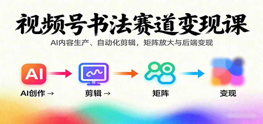 视频号书法赛道变现课:AI内容生产、自动化剪辑,矩阵放大与后端变现插图 视频号书法赛道变现课:AI内容生产、自动化剪辑,矩阵放大与后端变现插图