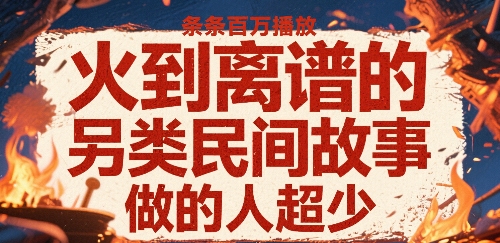 火到离谱的另类民间故事，条条百W播放，做的人超少插图