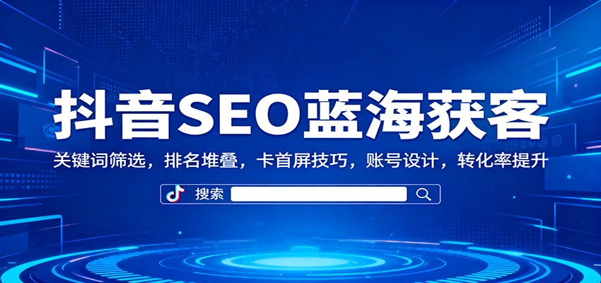 抖音SEO蓝海获客:关键词筛选,排名堆叠,卡首屏技巧,账号设计,转化率提升插图 抖音SEO蓝海获客:关键词筛选,排名堆叠,卡首屏技巧,账号设计,转化率提升插图