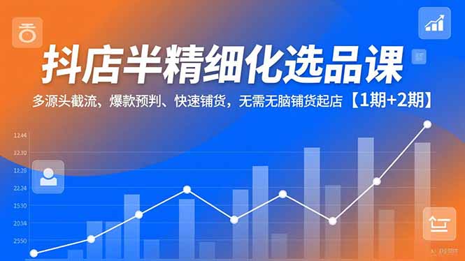 (16825期)抖店半精细化选品课,多源头截流、爆款预判、快速铺货,无需无脑铺货起店【1期+2期】插图 (16825期)抖店半精细化选品课,多源头截流、爆款预判、快速铺货,无需无脑铺货起店【1期+2期】插图