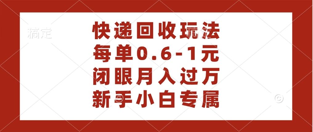快递回收自助玩法，每单收益0.6到1元，闭眼也能月入一万，适合新手小白插图