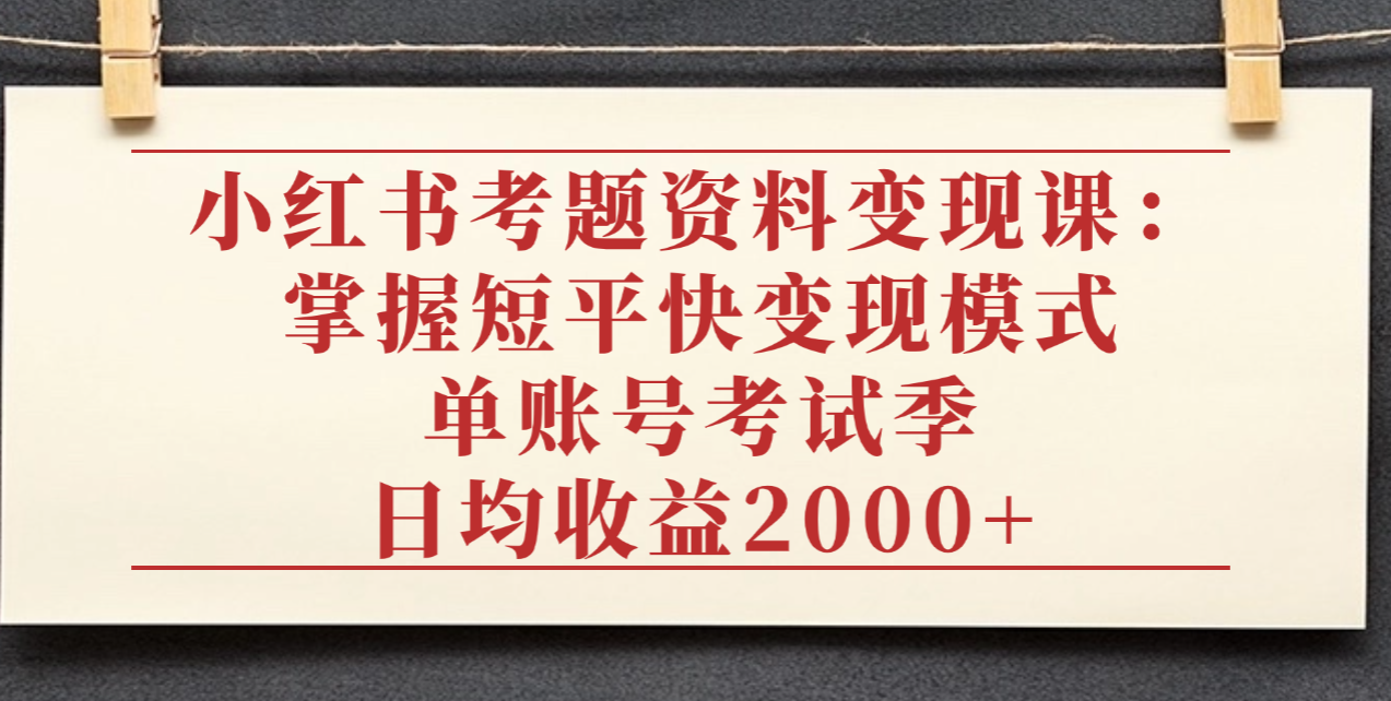 小红书考题资料变现课:掌握短平快变现模式,单账号考试季日均收益2000元插图 小红书考题资料变现课:掌握短平快变现模式,单账号考试季日均收益2000元插图