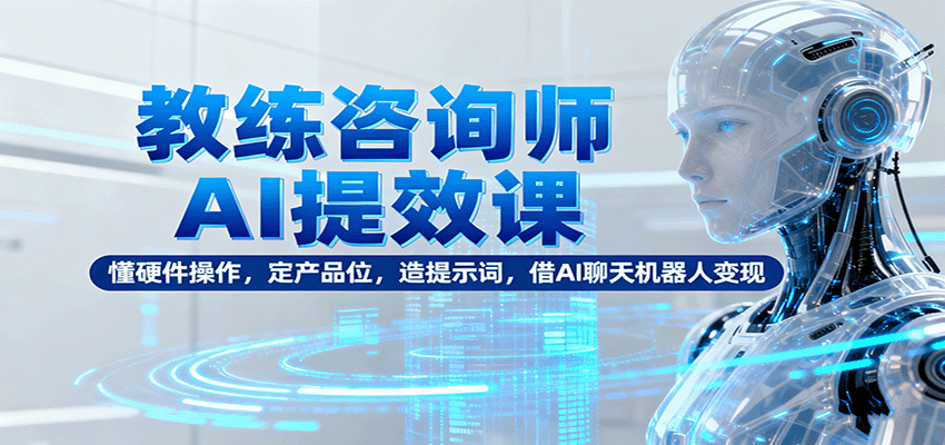 教练咨询师AI提效课:懂硬件操作,定产品位,造提示词,借AI聊天机器人变现插图 教练咨询师AI提效课:懂硬件操作,定产品位,造提示词,借AI聊天机器人变现插图