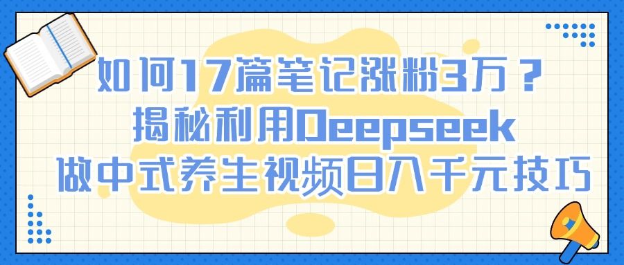如何17篇笔记涨粉3万？揭秘利用Deepseek做中式养生视频日入千元技巧插图