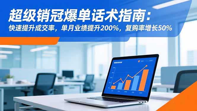 (16511期)超级销冠爆单话术指南:快速提升成交率,单月业绩提升200%,复购率增长50%插图 (16511期)超级销冠爆单话术指南:快速提升成交率,单月业绩提升200%,复购率增长50%插图