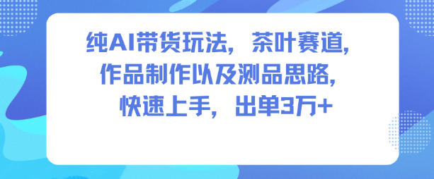 纯AI带货玩法，茶叶赛道，制作以及思路，快速上手，出单3W+插图