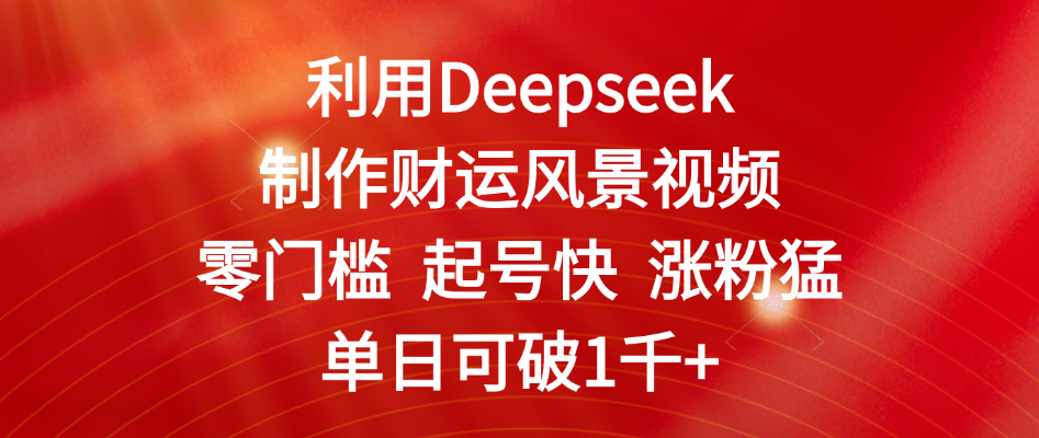 利用Deepseek制作财运风景视频，零门槛 起号快 涨粉猛，单日可破1千+插图