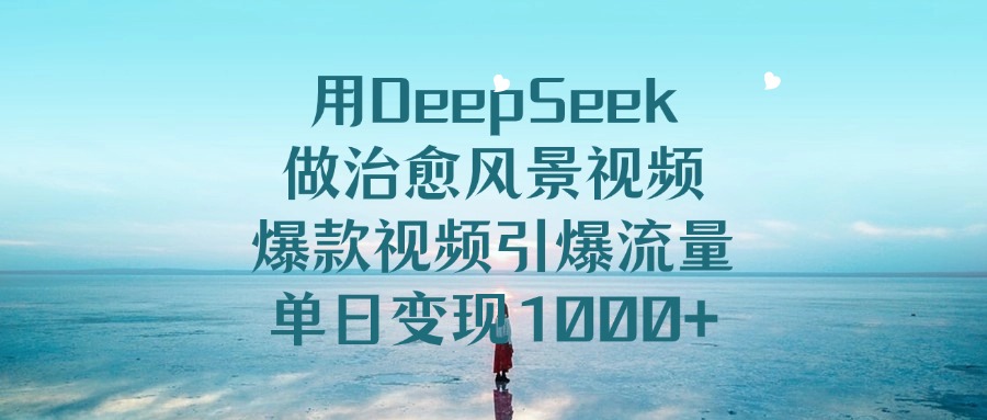 用DeepSeek做治愈风景视频，单日变现1000+，爆款视频引爆流量插图