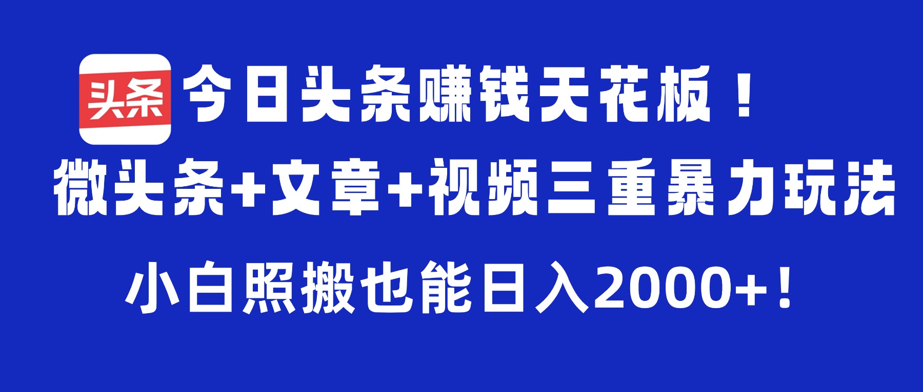 今日头条赚钱天花板!微头条+文章+视频三重暴力玩法,小白照搬也能日入2000+插图 今日头条赚钱天花板!微头条+文章+视频三重暴力玩法,小白照搬也能日入2000+插图